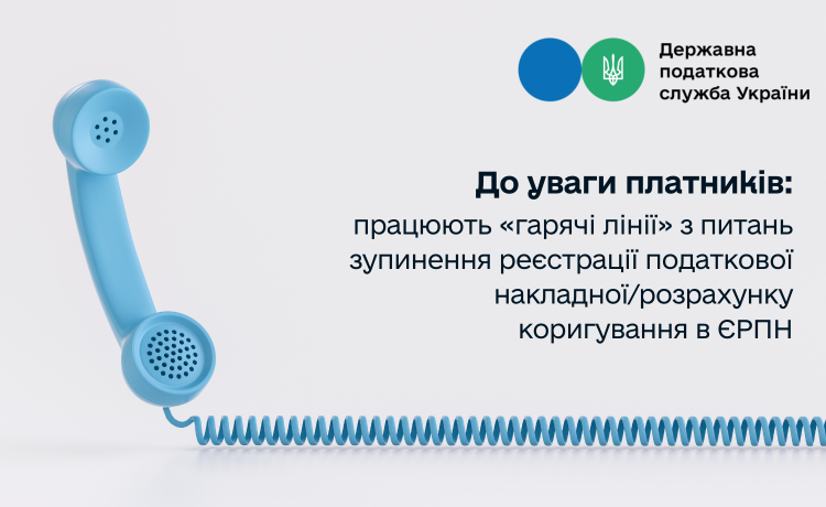 До уваги платників: працюють «гарячі лінії» з питань зупинення реєстрації податкової накладної розрахунку коригування в ЄРПН